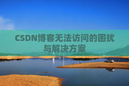 CSDN博客无法访问的困扰与解决方案